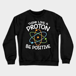 Think Like a Proton Be Positive - Science Crewneck Sweatshirt